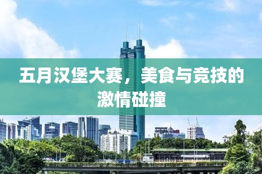 五月漢堡大賽，美食與競技的激情碰撞