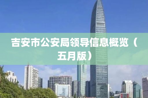 吉安市公安局領(lǐng)導(dǎo)信息概覽（五月版）
