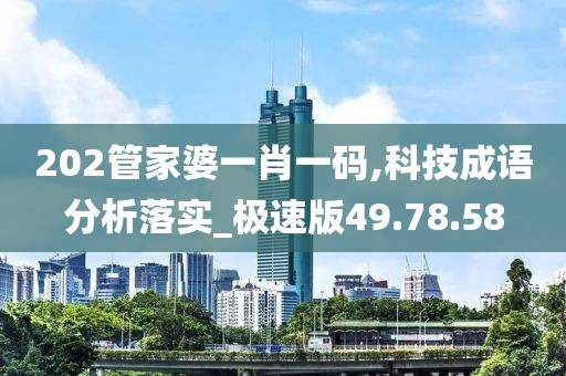 202管家婆一肖一碼,科技成語分析落實(shí)_極速版49.78.58