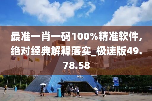 最準(zhǔn)一肖一碼100%精準(zhǔn)軟件,絕對經(jīng)典解釋落實_極速版49.78.58