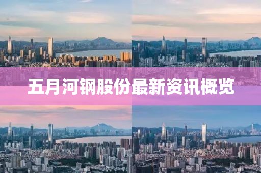 五月河鋼股份最新資訊概覽