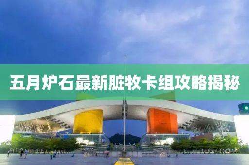 五月爐石最新臟牧卡組攻略揭秘