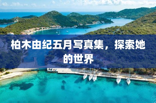 柏木由紀(jì)五月寫真集，探索她的世界
