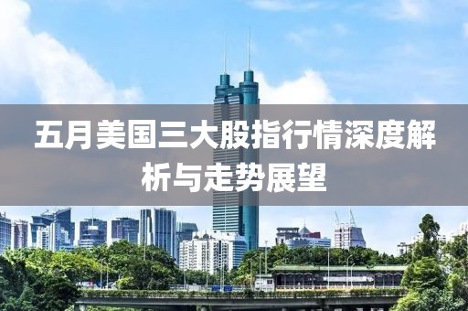 五月美國(guó)三大股指行情深度解析與走勢(shì)展望