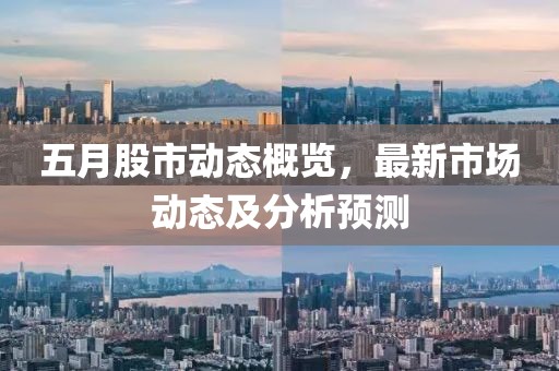 五月股市動(dòng)態(tài)概覽，最新市場(chǎng)動(dòng)態(tài)及分析預(yù)測(cè)