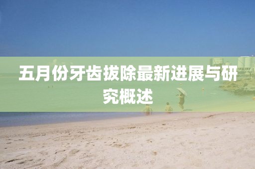 五月份牙齒拔除最新進展與研究概述