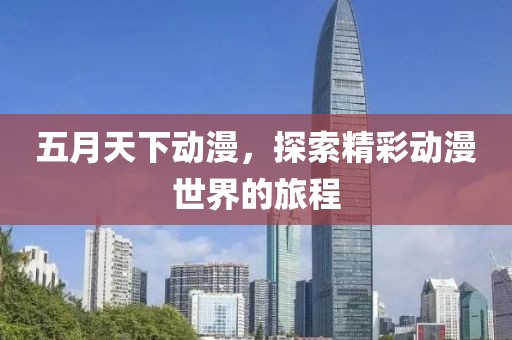 五月天下動(dòng)漫，探索精彩動(dòng)漫世界的旅程