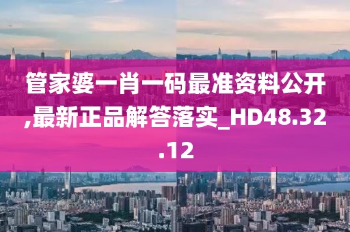管家婆一肖一碼最準(zhǔn)資料公開(kāi),最新正品解答落實(shí)_HD48.32.12