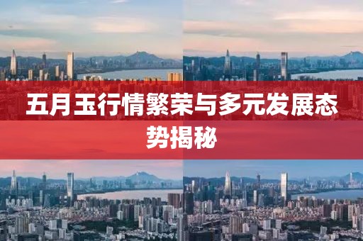 五月玉行情繁榮與多元發(fā)展態(tài)勢揭秘