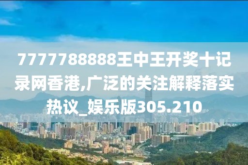 7777788888王中王開獎(jiǎng)十記錄網(wǎng)香港,廣泛的關(guān)注解釋落實(shí)熱議_娛樂(lè)版305.210