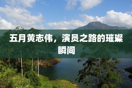 五月黃志偉，演員之路的璀璨瞬間