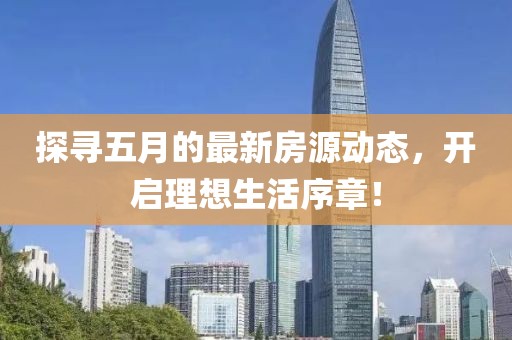 探尋五月的最新房源動態(tài)，開啟理想生活序章！