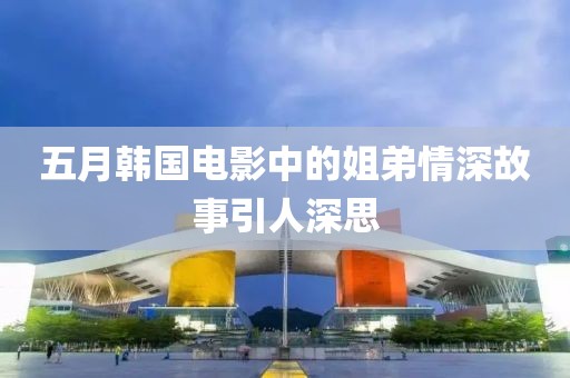 五月韓國電影中的姐弟情深故事引人深思