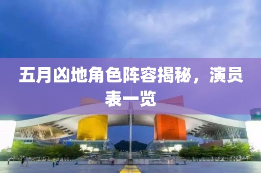 五月兇地角色陣容揭秘，演員表一覽