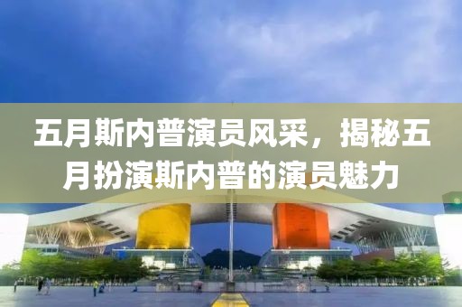 五月斯內(nèi)普演員風(fēng)采，揭秘五月扮演斯內(nèi)普的演員魅力