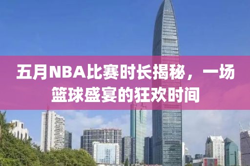 五月NBA比賽時(shí)長(zhǎng)揭秘，一場(chǎng)籃球盛宴的狂歡時(shí)間