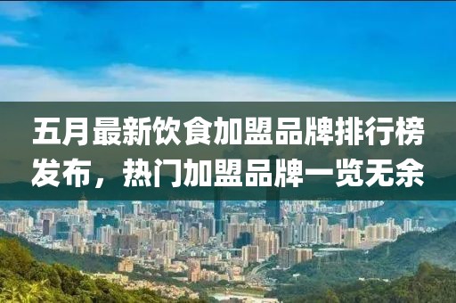 五月最新飲食加盟品牌排行榜發(fā)布，熱門加盟品牌一覽無余
