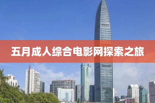五月成人綜合電影網(wǎng)探索之旅
