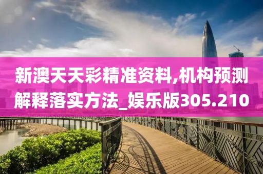 新澳天天彩精準(zhǔn)資料,機(jī)構(gòu)預(yù)測(cè)解釋落實(shí)方法_娛樂版305.210