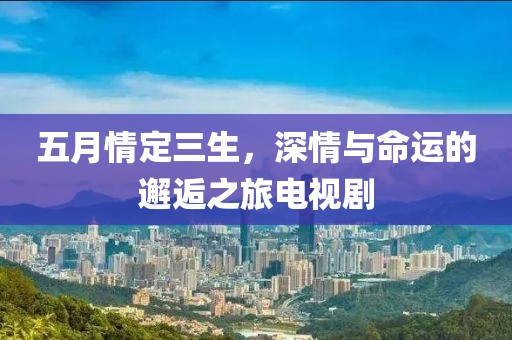 五月情定三生，深情與命運的邂逅之旅電視劇