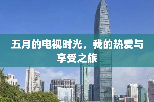 五月的電視時(shí)光，我的熱愛與享受之旅