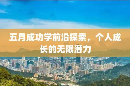 五月成功學(xué)前沿探索，個(gè)人成長(zhǎng)的無(wú)限潛力