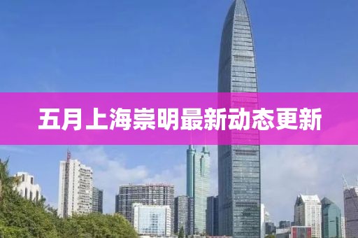 五月上海崇明最新動態(tài)更新