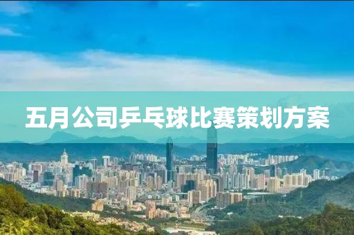 五月公司乒乓球比賽策劃方案