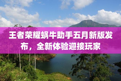 王者榮耀蝸牛助手五月新版發(fā)布，全新體驗(yàn)迎接玩家