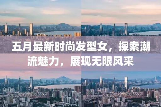 五月最新時(shí)尚發(fā)型女，探索潮流魅力，展現(xiàn)無限風(fēng)采