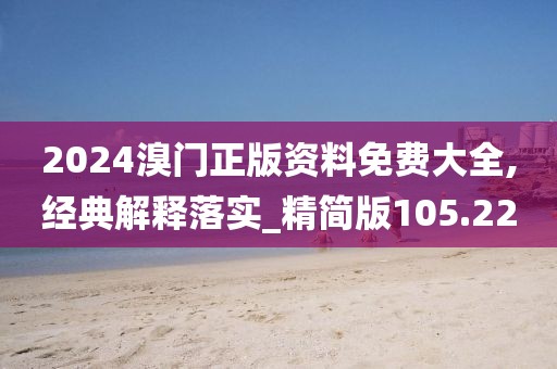 2024溴門正版資料免費(fèi)大全,經(jīng)典解釋落實(shí)_精簡版105.220