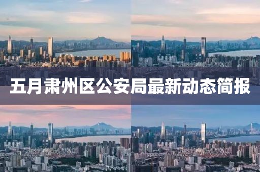 五月肅州區(qū)公安局最新動(dòng)態(tài)簡(jiǎn)報(bào)