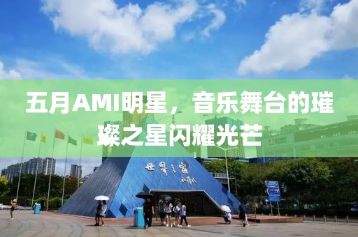 五月AMI明星，音樂(lè)舞臺(tái)的璀璨之星閃耀光芒