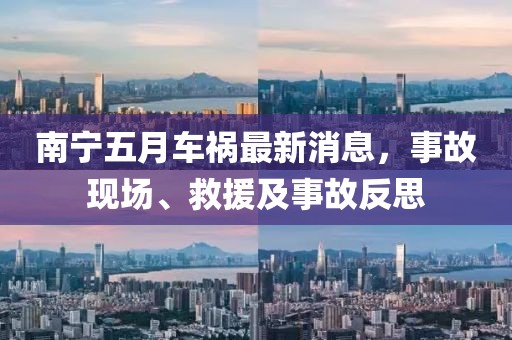 南寧五月車禍最新消息，事故現(xiàn)場、救援及事故反思