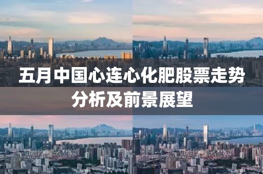 五月中國心連心化肥股票走勢分析及前景展望
