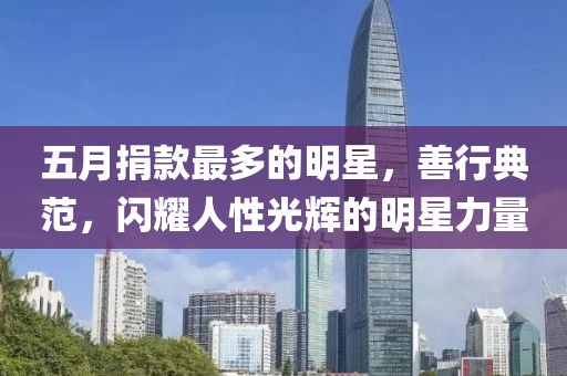 五月捐款最多的明星，善行典范，閃耀人性光輝的明星力量