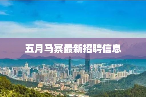 五月馬寨最新招聘信息