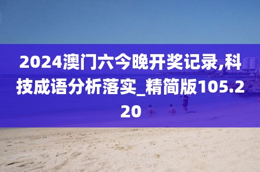 2024澳門六今晚開獎記錄,科技成語分析落實(shí)_精簡版105.220