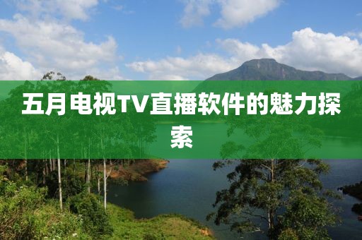 五月電視TV直播軟件的魅力探索