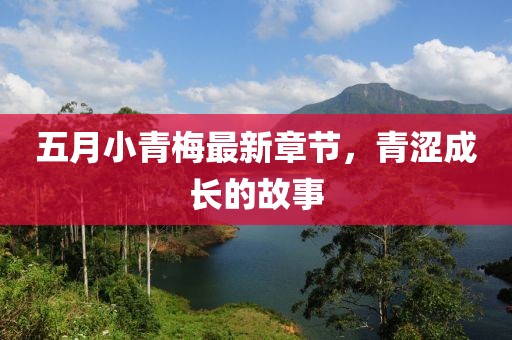 五月小青梅最新章節(jié)，青澀成長的故事