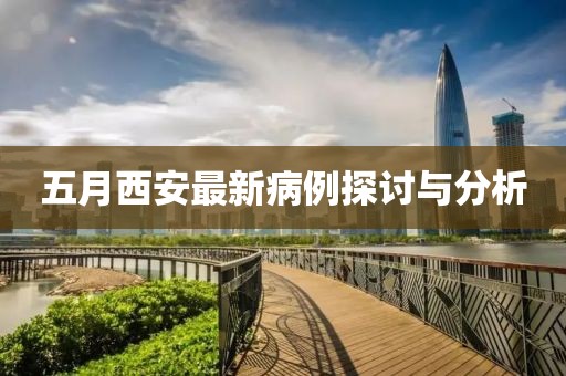 五月西安最新病例探討與分析