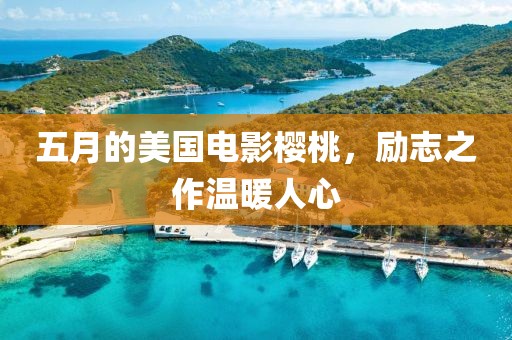 五月的美國電影櫻桃，勵志之作溫暖人心