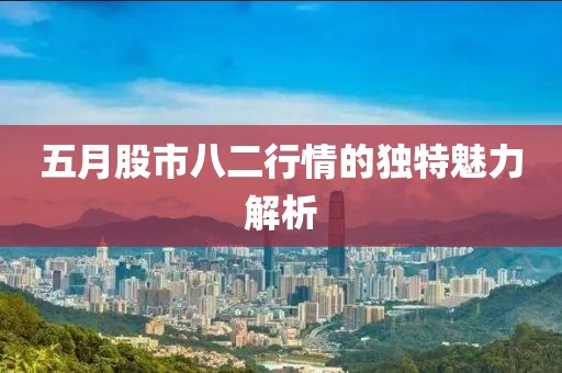 五月股市八二行情的獨特魅力解析