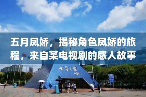 五月鳳嬌，揭秘角色鳳嬌的旅程，來自某電視劇的感人故事