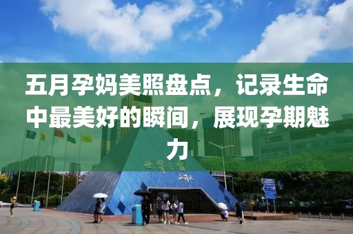 五月孕媽美照盤點(diǎn)，記錄生命中最美好的瞬間，展現(xiàn)孕期魅力