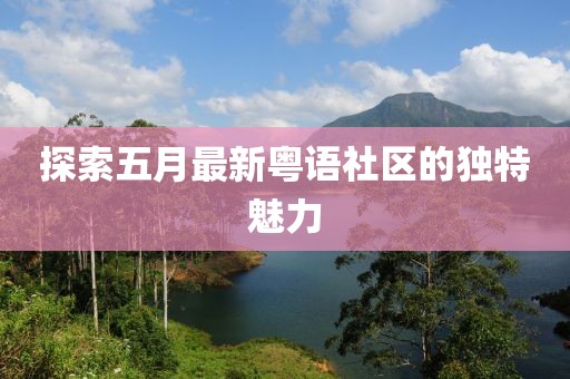 探索五月最新粵語社區(qū)的獨(dú)特魅力