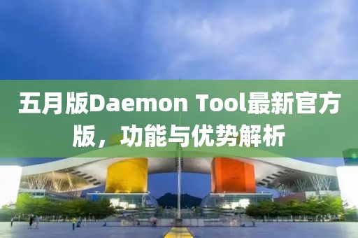 五月版Daemon Tool最新官方版，功能與優(yōu)勢解析