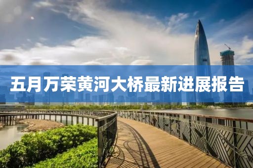 五月萬(wàn)榮黃河大橋最新進(jìn)展報(bào)告
