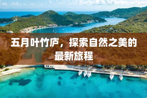 五月葉竹廬，探索自然之美的最新旅程
