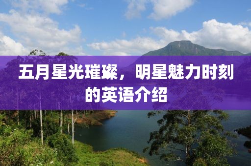 五月星光璀璨，明星魅力時(shí)刻的英語介紹